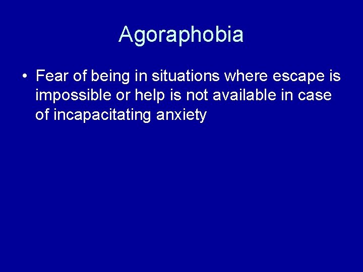 Agoraphobia • Fear of being in situations where escape is impossible or help is