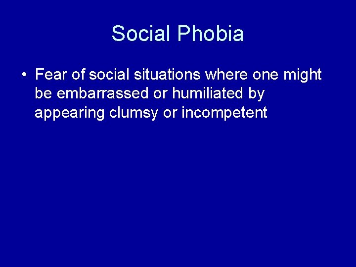 Social Phobia • Fear of social situations where one might be embarrassed or humiliated Social Phobia • Fear of social situations where one might be embarrassed or humiliated