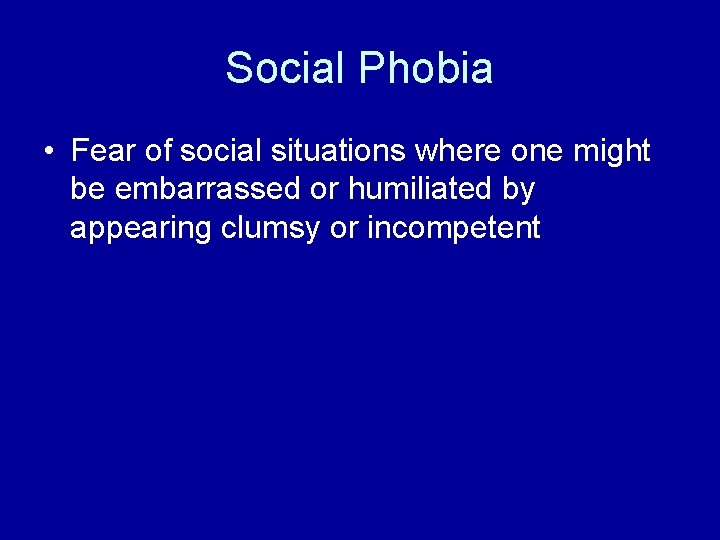 Social Phobia • Fear of social situations where one might be embarrassed or humiliated