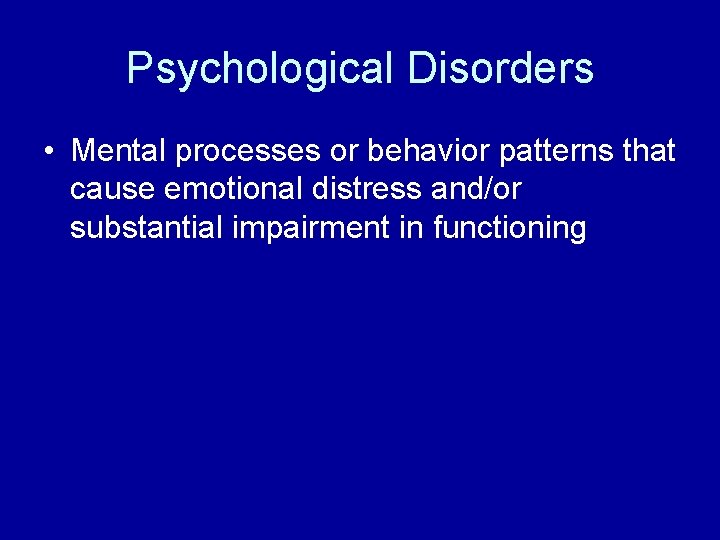 Psychological Disorders • Mental processes or behavior patterns that cause emotional distress and/or substantial Psychological Disorders • Mental processes or behavior patterns that cause emotional distress and/or substantial