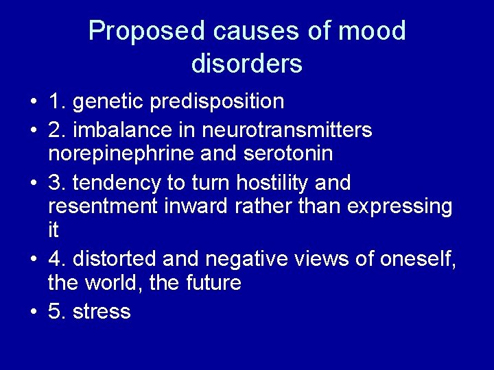 Proposed causes of mood disorders • 1. genetic predisposition • 2. imbalance in neurotransmitters Proposed causes of mood disorders • 1. genetic predisposition • 2. imbalance in neurotransmitters