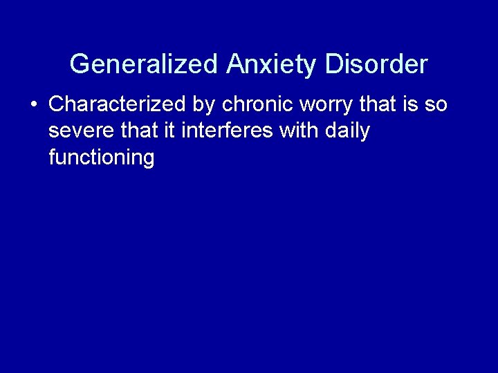 Generalized Anxiety Disorder • Characterized by chronic worry that is so severe that it