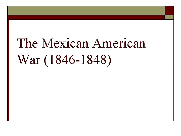 The Mexican American War (1846 -1848) 