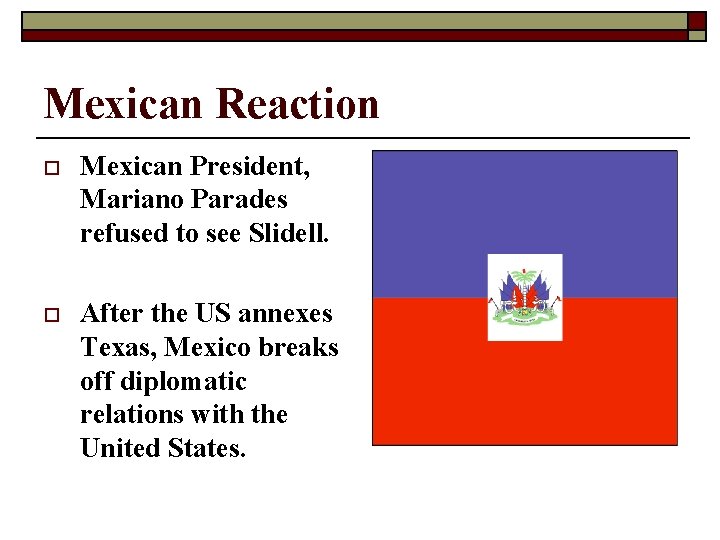 Mexican Reaction o Mexican President, Mariano Parades refused to see Slidell. o After the