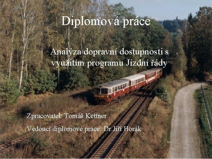 Diplomová práce Analýza dopravní dostupnosti s využitím programu Jízdní řády Zpracovatel: Tomáš Kettner Vedoucí