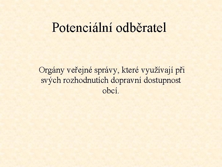 Potenciální odběratel Orgány veřejné správy, které využívají při svých rozhodnutích dopravní dostupnost obcí. 