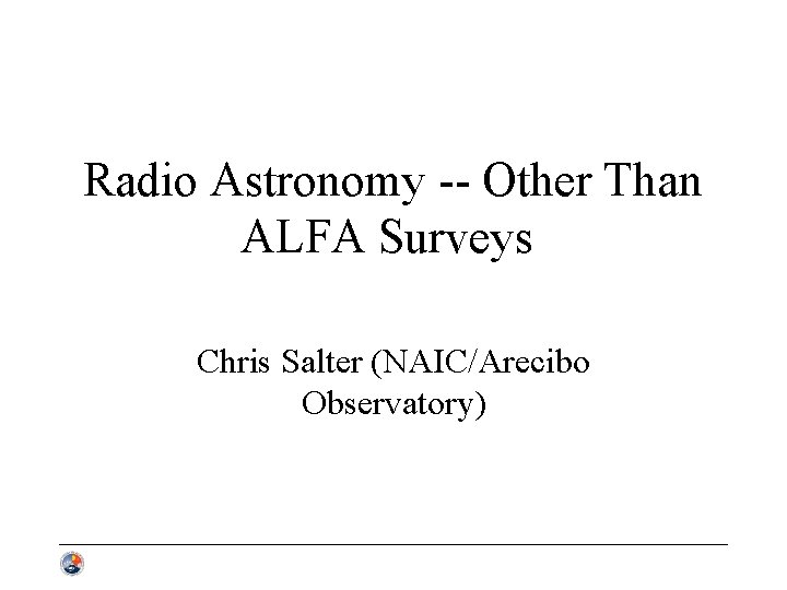 Radio Astronomy -- Other Than ALFA Surveys Chris Salter (NAIC/Arecibo Observatory) 