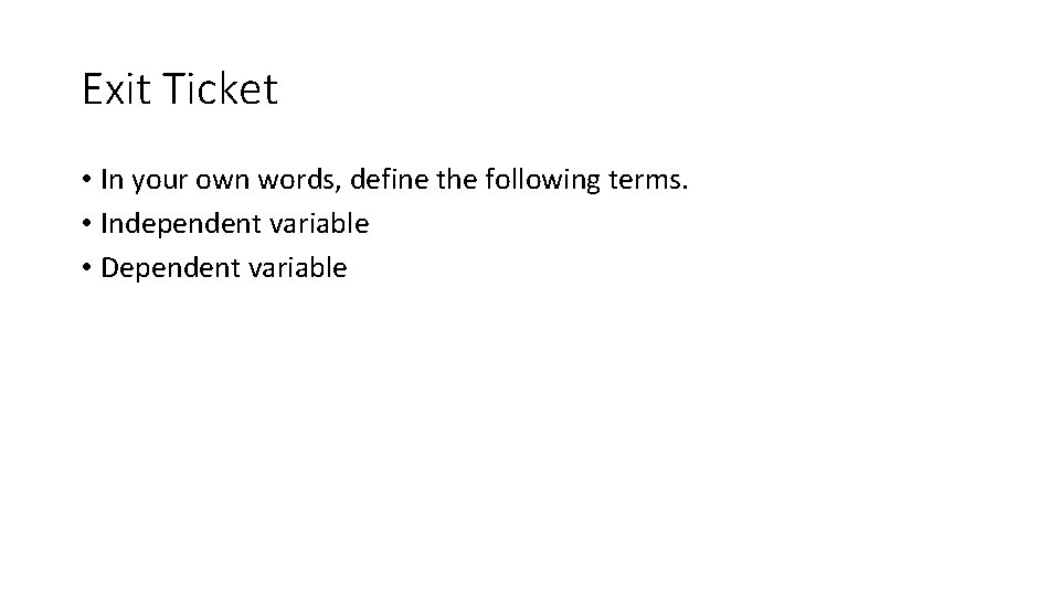 Exit Ticket • In your own words, define the following terms. • Independent variable