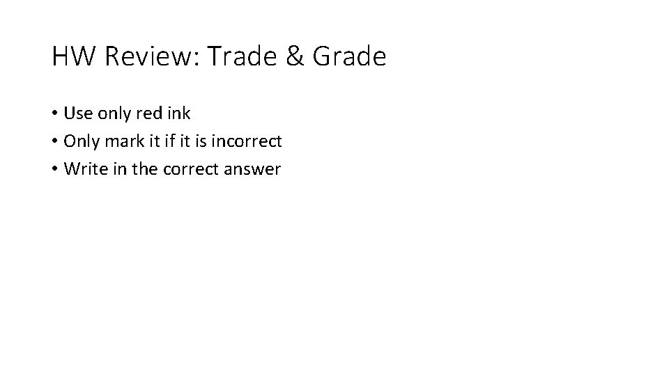 HW Review: Trade & Grade • Use only red ink • Only mark it