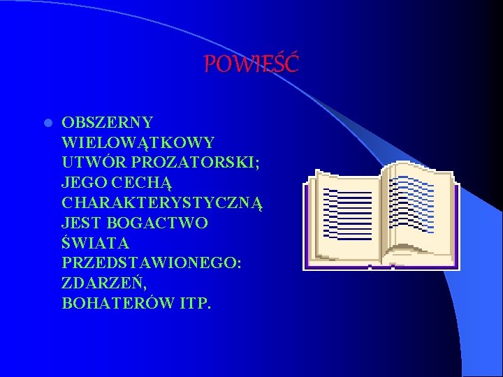 POWIEŚĆ l OBSZERNY WIELOWĄTKOWY UTWÓR PROZATORSKI; JEGO CECHĄ CHARAKTERYSTYCZNĄ JEST BOGACTWO ŚWIATA PRZEDSTAWIONEGO: ZDARZEŃ,