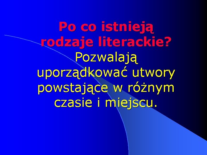 Po co istnieją rodzaje literackie? Pozwalają uporządkować utwory powstające w różnym czasie i miejscu.