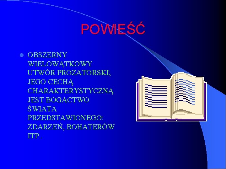 POWIEŚĆ l OBSZERNY WIELOWĄTKOWY UTWÓR PROZATORSKI; JEGO CECHĄ CHARAKTERYSTYCZNĄ JEST BOGACTWO ŚWIATA PRZEDSTAWIONEGO: ZDARZEŃ,