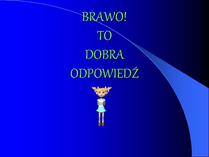 BRAWO! TO DOBRA ODPOWIEDŹ 