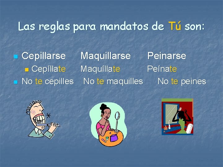 Las reglas para mandatos de Tú son: n Cepillarse n Cepíllate Maquíllate Peínate No