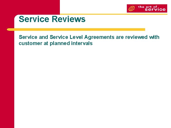 Service Reviews Service and Service Level Agreements are reviewed with customer at planned intervals