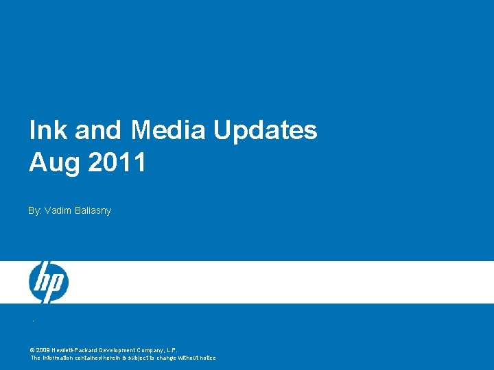 Ink and Media Updates Aug 2011 By: Vadim Baliasny © 2009 Hewlett-Packard Development Company,