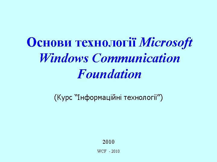 Основи технології Microsoft Windows Communication Foundation (Курс “Інформаційні технології”) 2010 WCF - 2010 