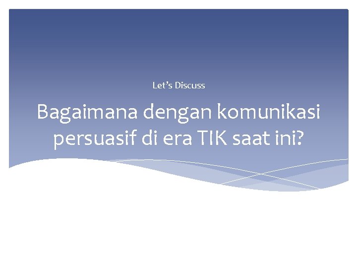 Let’s Discuss Bagaimana dengan komunikasi persuasif di era TIK saat ini? 