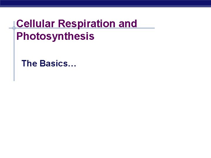 Cellular Respiration and Photosynthesis The Basics… 