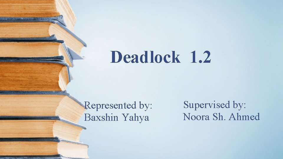 Deadlock 1. 2 Represented by: Baxshin Yahya Supervised by: Noora Sh. Ahmed 