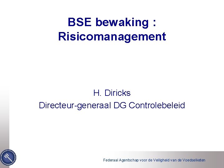 BSE bewaking : Risicomanagement H. Diricks Directeur-generaal DG Controlebeleid Federaal Agentschap voor de Veiligheid