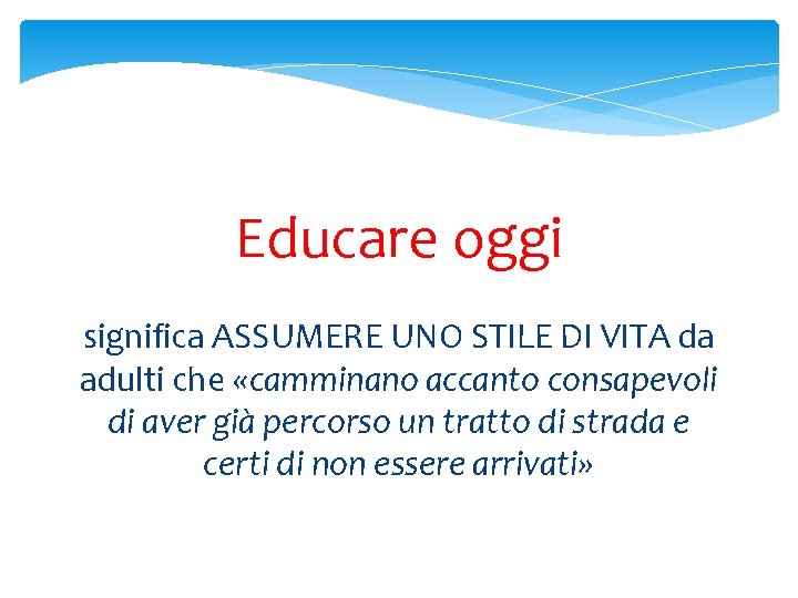 Educare oggi significa ASSUMERE UNO STILE DI VITA da adulti che «camminano accanto consapevoli