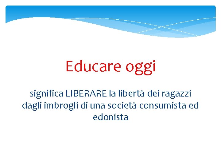 Educare oggi significa LIBERARE la libertà dei ragazzi dagli imbrogli di una società consumista