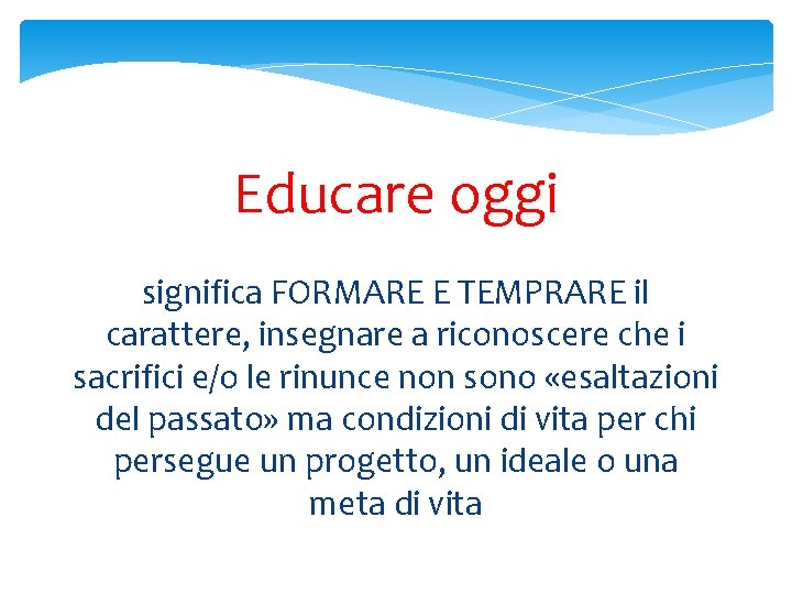 Educare oggi significa FORMARE E TEMPRARE il carattere, insegnare a riconoscere che i sacrifici