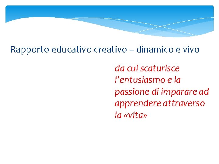 Rapporto educativo creativo – dinamico e vivo da cui scaturisce l’entusiasmo e la passione