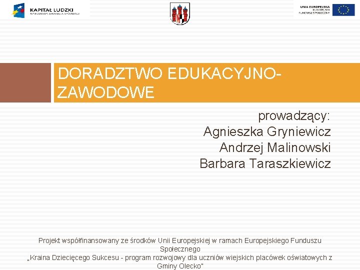 DORADZTWO EDUKACYJNOZAWODOWE prowadzący: Agnieszka Gryniewicz Andrzej Malinowski Barbara Taraszkiewicz Projekt współfinansowany ze środków Unii