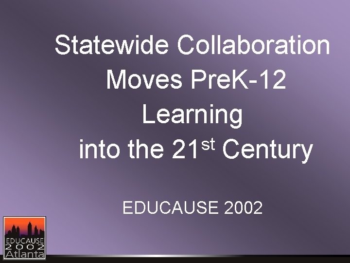 Statewide Collaboration Moves Pre. K-12 Learning st into the 21 Century EDUCAUSE 2002 