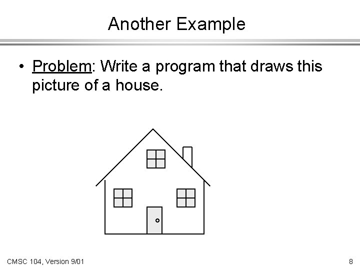 Another Example • Problem: Write a program that draws this picture of a house.
