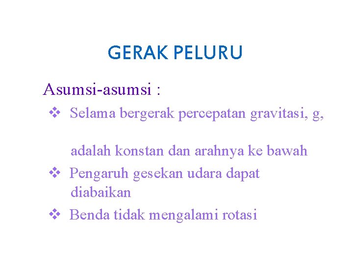 GERAK PELURU Asumsi-asumsi : v Selama bergerak percepatan gravitasi, g, adalah konstan dan arahnya