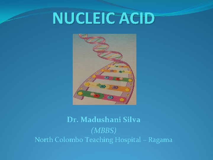 NUCLEIC ACID Dr. Madushani Silva (MBBS) North Colombo Teaching Hospital – Ragama 