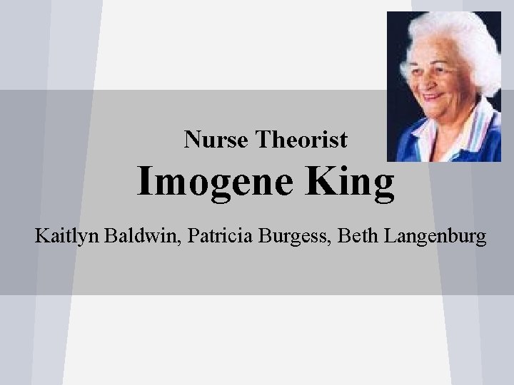 Nurse Theorist Imogene King Kaitlyn Baldwin, Patricia Burgess, Beth Langenburg 