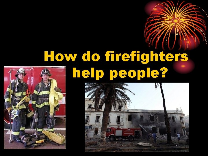 How do firefighters help people? 