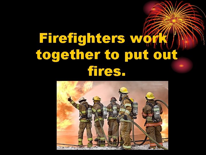 Firefighters work together to put out fires. 