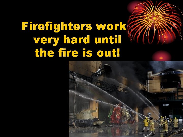 Firefighters work very hard until the fire is out! 