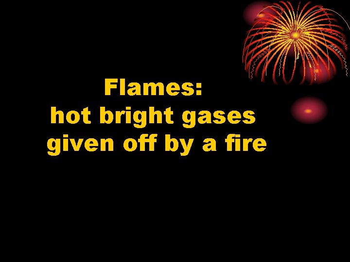 Flames: hot bright gases given off by a fire 