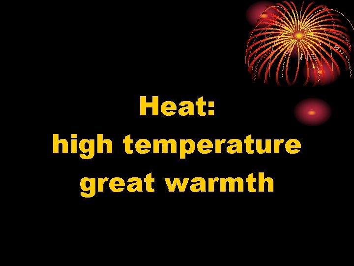 Heat: high temperature great warmth 