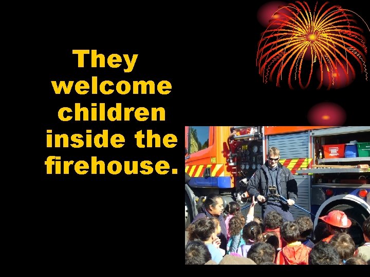 They welcome children inside the firehouse. 