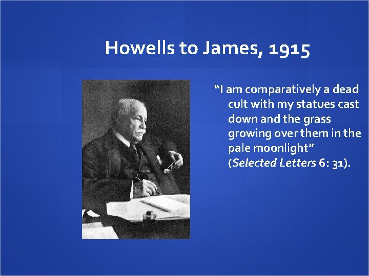Howells to James, 1915 “I am comparatively a dead cult with my statues cast