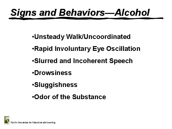 Signs and Behaviors—Alcohol • Unsteady Walk/Uncoordinated • Rapid Involuntary Eye Oscillation • Slurred and