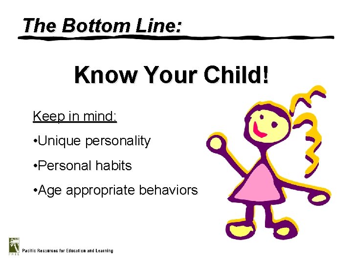 The Bottom Line: Know Your Child! Keep in mind: • Unique personality • Personal
