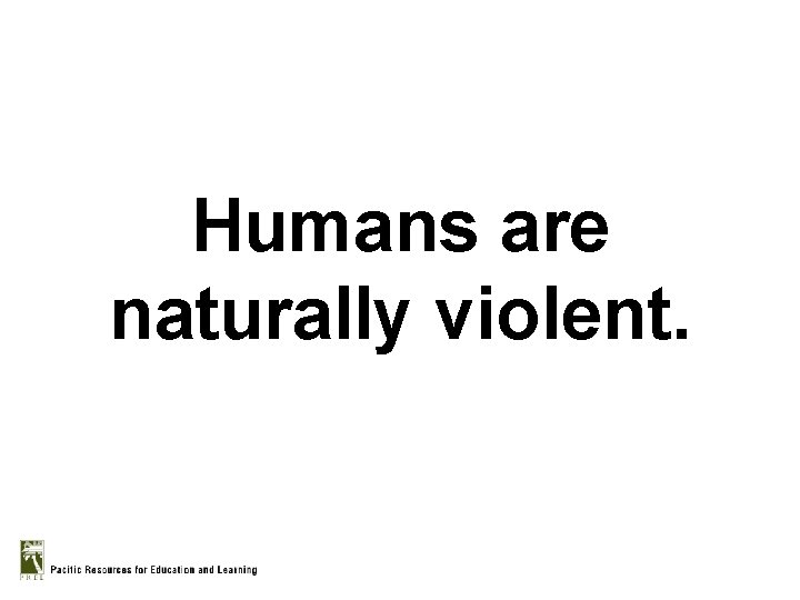 Humans are naturally violent. 