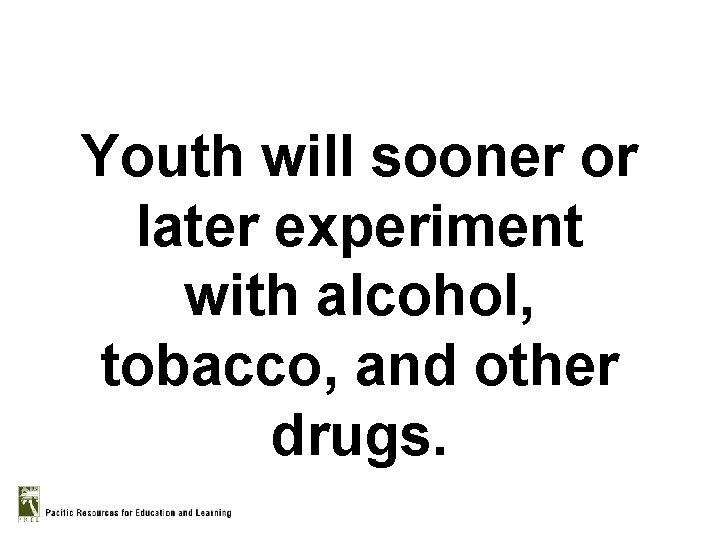 Youth will sooner or later experiment with alcohol, tobacco, and other drugs. 