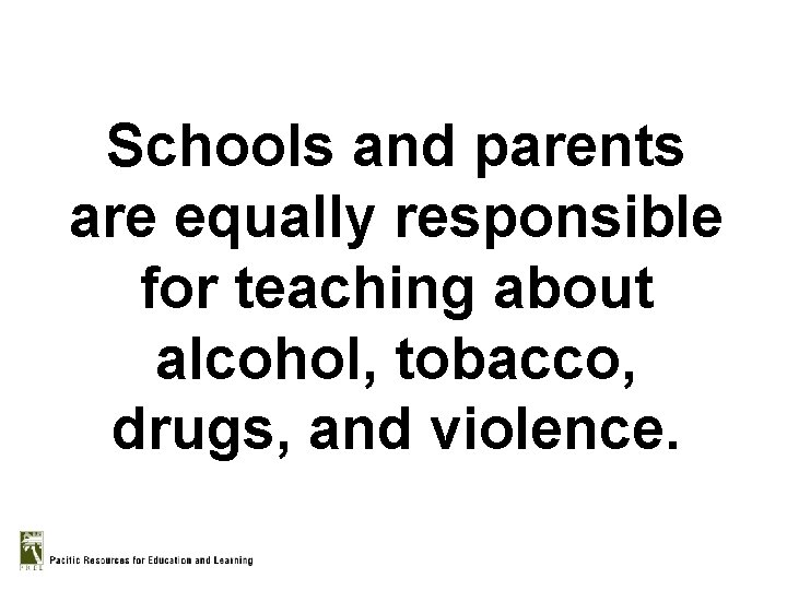 Schools and parents are equally responsible for teaching about alcohol, tobacco, drugs, and violence.