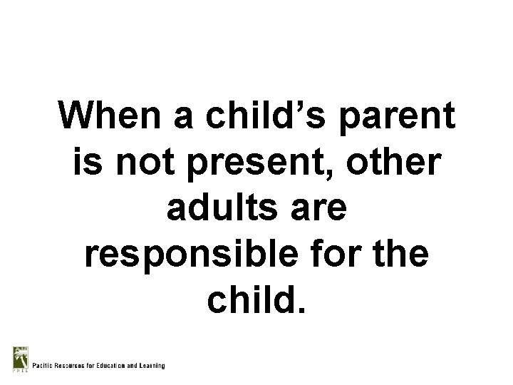When a child’s parent is not present, other adults are responsible for the child.