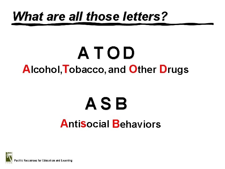 What are all those letters? A T OD Alcohol, Tobacco, and Other Drugs ASB