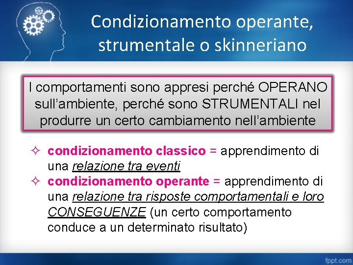 Condizionamento operante, strumentale o skinneriano I comportamenti sono appresi perché OPERANO sull’ambiente, perché sono